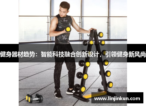 健身器材趋势：智能科技融合创新设计，引领健身新风尚