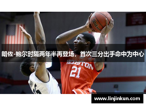 朗佐-鲍尔时隔两年半再登场，首次三分出手命中为中心