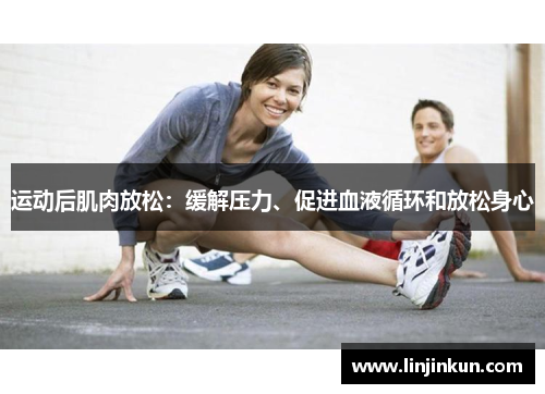 运动后肌肉放松：缓解压力、促进血液循环和放松身心