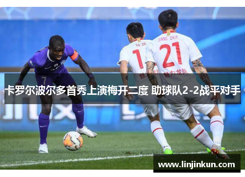 卡罗尔波尔多首秀上演梅开二度 助球队2-2战平对手