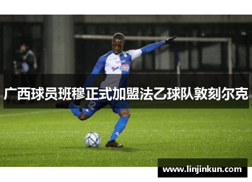 广西球员班穆正式加盟法乙球队敦刻尔克