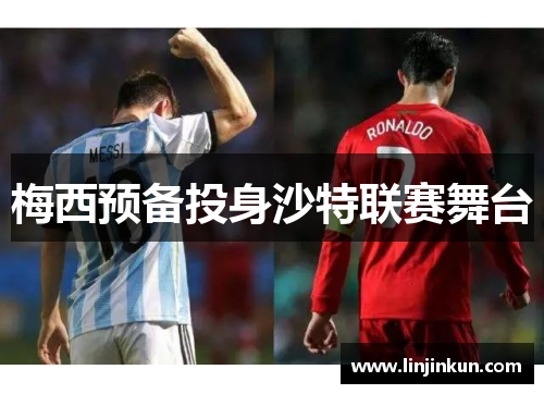 梅西预备投身沙特联赛舞台
